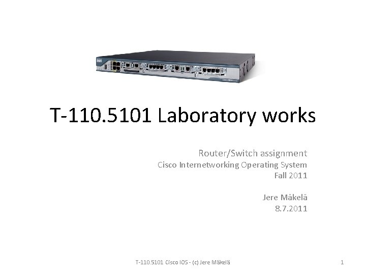 T-110. 5101 Laboratory works Router/Switch assignment Cisco Internetworking Operating System Fall 2011 Jere Mäkelä