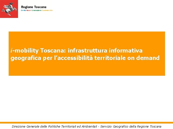 i-mobility Toscana: infrastruttura informativa geografica per l’accessibilità territoriale on demand Direzione Generale delle Politiche