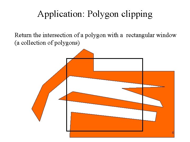 Application: Polygon clipping Return the intersection of a polygon with a rectangular window (a