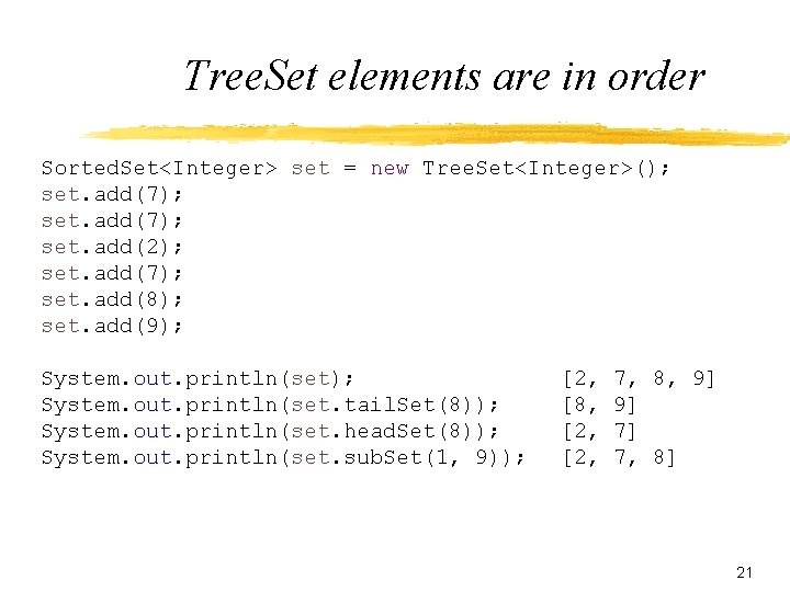 Tree. Set elements are in order Sorted. Set<Integer> set = new Tree. Set<Integer>(); set.