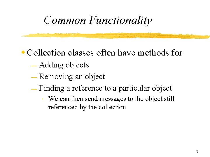 Common Functionality w Collection classes often have methods for Adding objects — Removing an