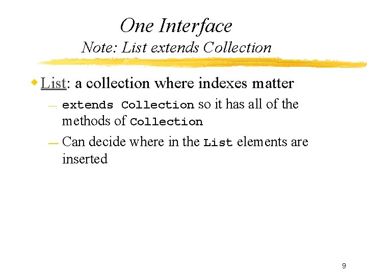 One Interface Note: List extends Collection w List: a collection where indexes matter —