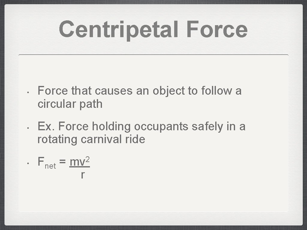 Centripetal Force • • • Force that causes an object to follow a circular