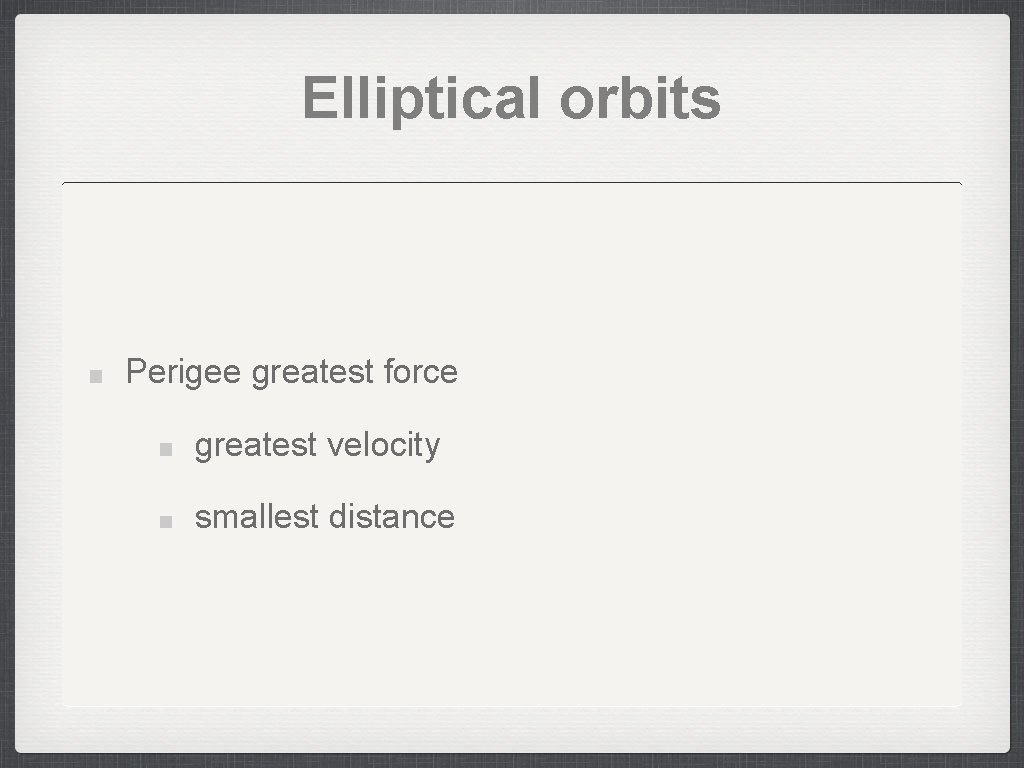 Elliptical orbits Perigee greatest force greatest velocity smallest distance Elliptical orbits Perigee greatest force greatest velocity smallest distance