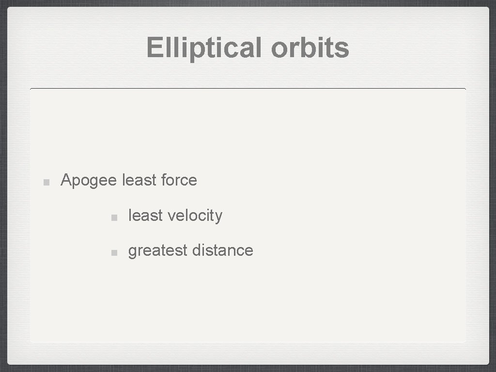 Elliptical orbits Apogee least force least velocity greatest distance 