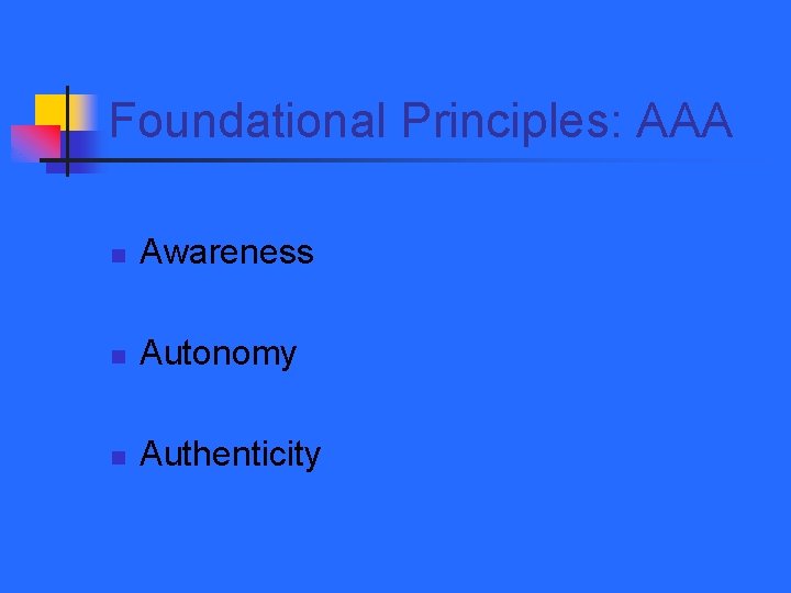 Foundational Principles: AAA n Awareness n Autonomy n Authenticity 