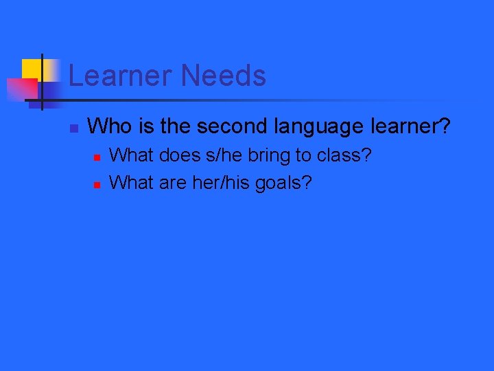 Learner Needs n Who is the second language learner? n n What does s/he