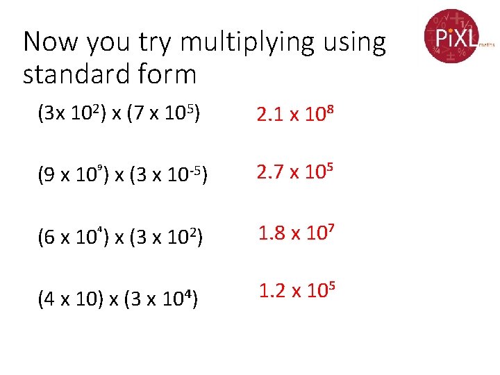 Now you try multiplying using standard form (3 x 102) x (7 x 105)