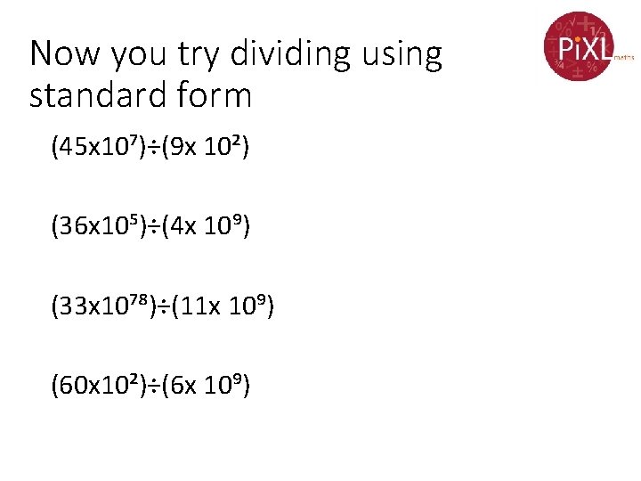 Now you try dividing using standard form (45 x 10⁷)÷(9 x 10²) (36 x
