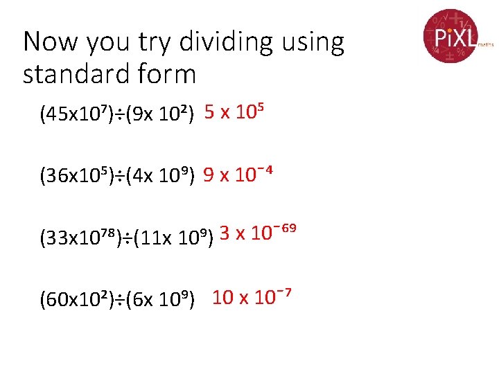 Now you try dividing using standard form (45 x 10⁷)÷(9 x 10²) 5 x