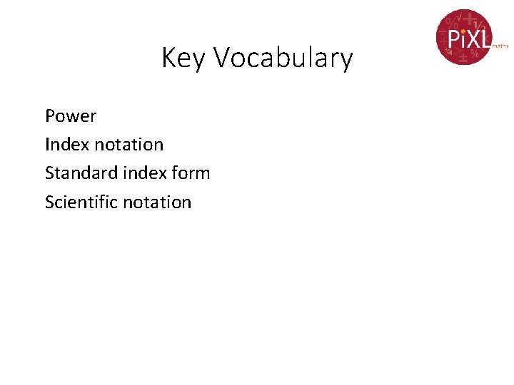 Key Vocabulary Power Index notation Standard index form Scientific notation 