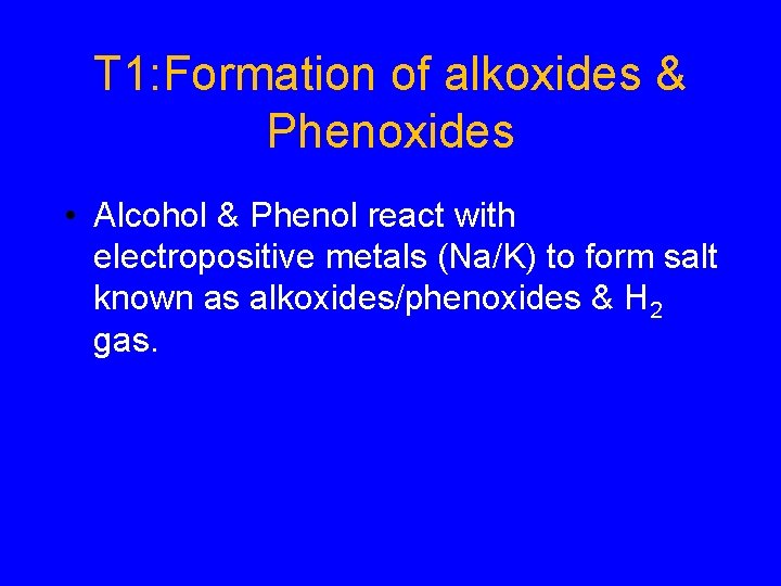 T 1: Formation of alkoxides & Phenoxides • Alcohol & Phenol react with electropositive