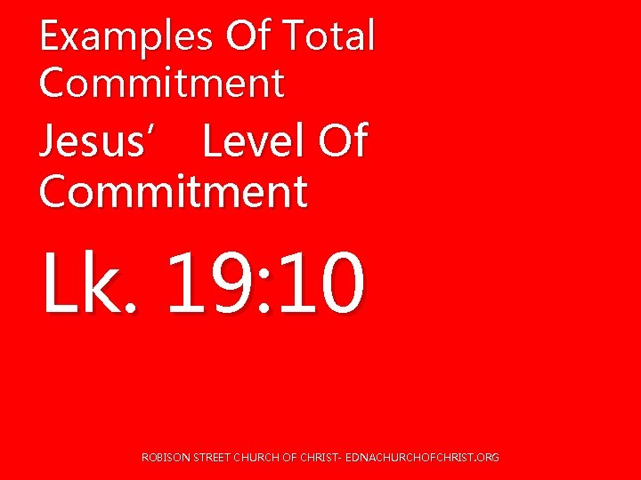 Examples Of Total Commitment Jesus’ Level Of Commitment Lk. 19: 10 ROBISON STREET CHURCH Examples Of Total Commitment Jesus’ Level Of Commitment Lk. 19: 10 ROBISON STREET CHURCH
