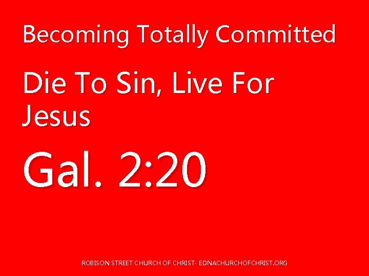 Becoming Totally Committed Die To Sin, Live For Jesus Gal. 2: 20 ROBISON STREET Becoming Totally Committed Die To Sin, Live For Jesus Gal. 2: 20 ROBISON STREET
