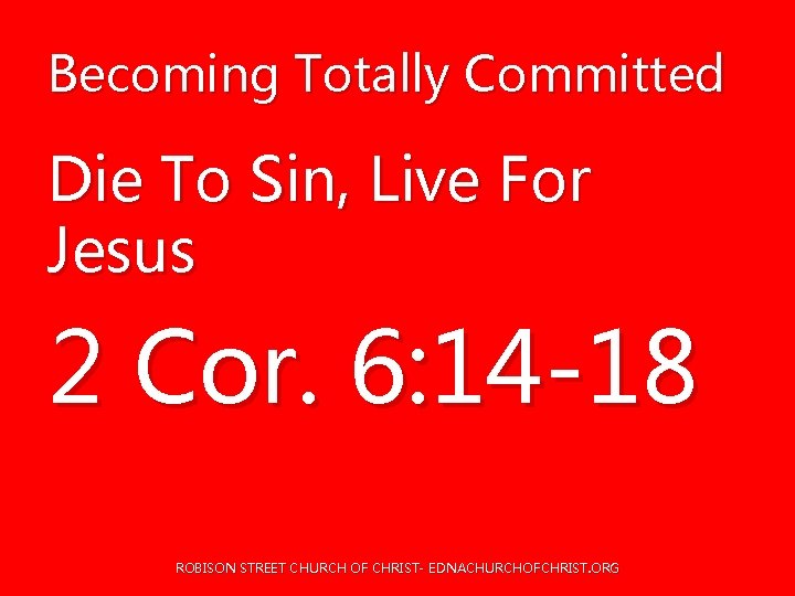 Becoming Totally Committed Die To Sin, Live For Jesus 2 Cor. 6: 14 -18 Becoming Totally Committed Die To Sin, Live For Jesus 2 Cor. 6: 14 -18