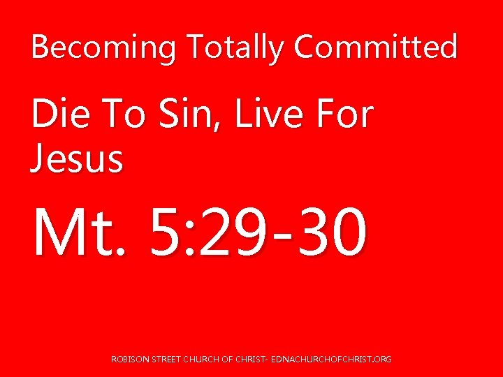 Becoming Totally Committed Die To Sin, Live For Jesus Mt. 5: 29 -30 ROBISON Becoming Totally Committed Die To Sin, Live For Jesus Mt. 5: 29 -30 ROBISON
