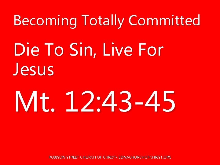 Becoming Totally Committed Die To Sin, Live For Jesus Mt. 12: 43 -45 ROBISON Becoming Totally Committed Die To Sin, Live For Jesus Mt. 12: 43 -45 ROBISON
