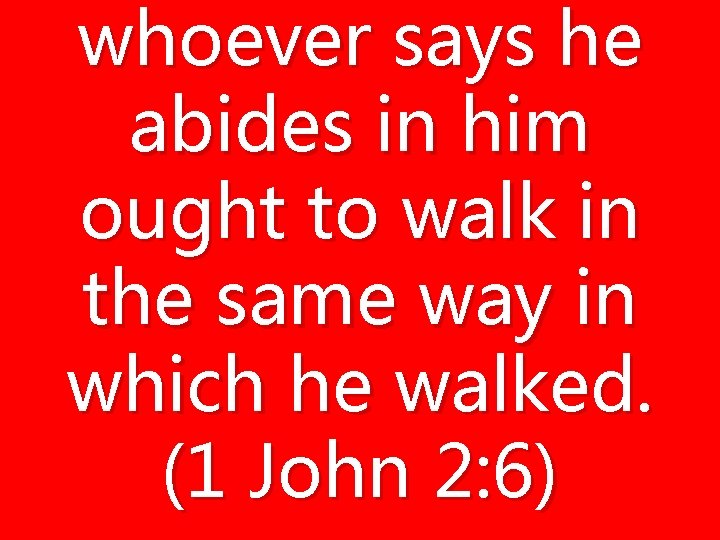 whoever says he abides in him ought to walk in the same way in whoever says he abides in him ought to walk in the same way in