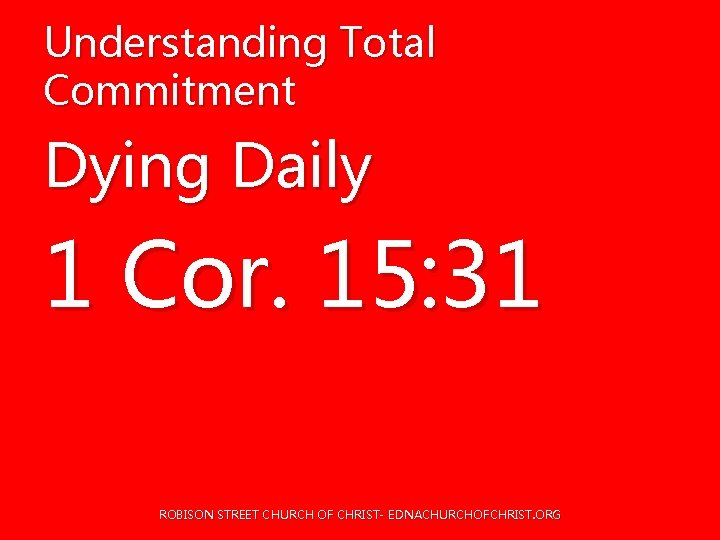 Understanding Total Commitment Dying Daily 1 Cor. 15: 31 ROBISON STREET CHURCH OF CHRIST- Understanding Total Commitment Dying Daily 1 Cor. 15: 31 ROBISON STREET CHURCH OF CHRIST-