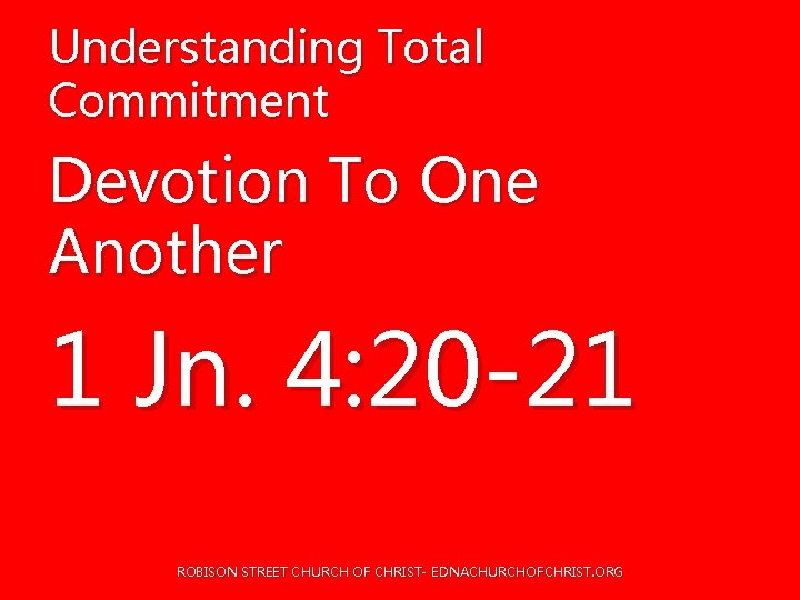 Understanding Total Commitment Devotion To One Another 1 Jn. 4: 20 -21 ROBISON STREET Understanding Total Commitment Devotion To One Another 1 Jn. 4: 20 -21 ROBISON STREET