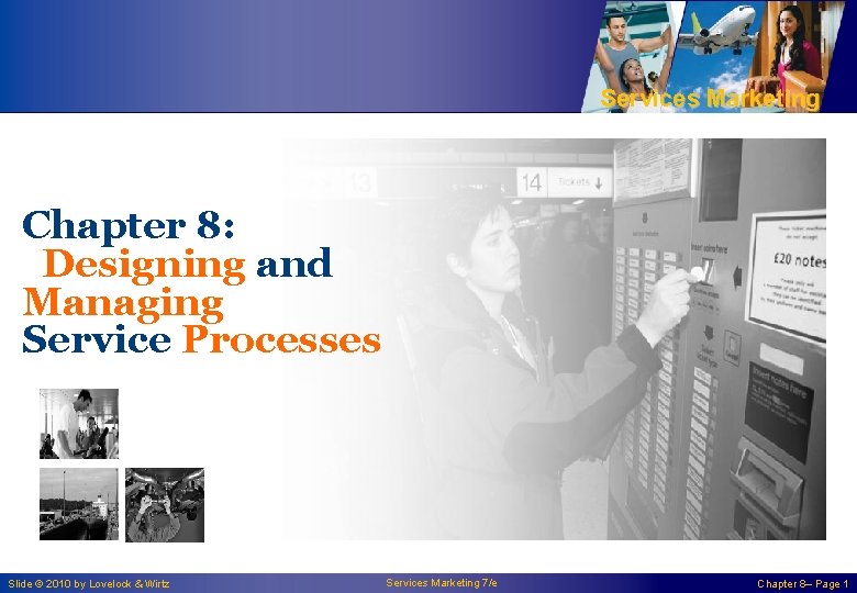 Services Marketing Chapter 8: Designing and Managing Service Processes Slide © 2010 by Lovelock