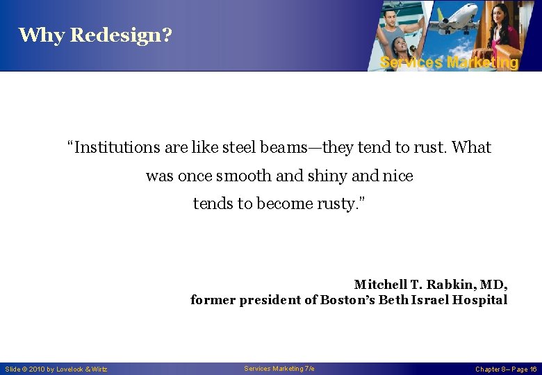 Why Redesign? Services Marketing “Institutions are like steel beams—they tend to rust. What was