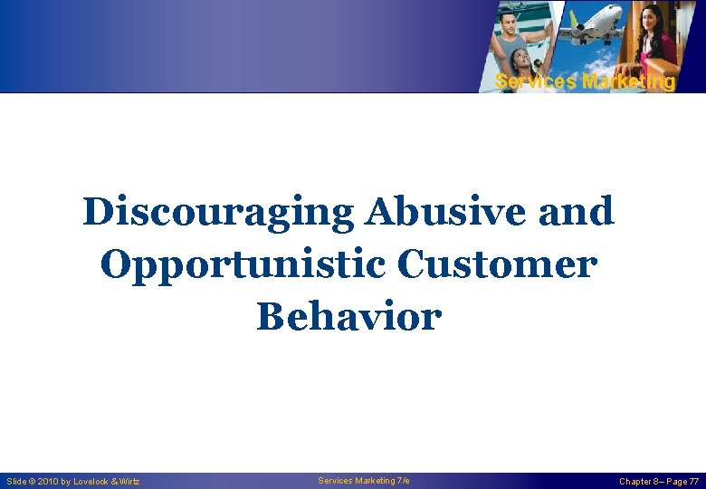 Services Marketing Discouraging Abusive and Opportunistic Customer Behavior Slide © 2010 by Lovelock &