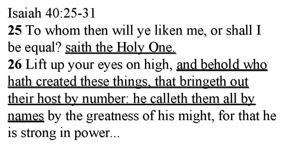 Isaiah 40: 25 -31 25 To whom then will ye liken me, or shall