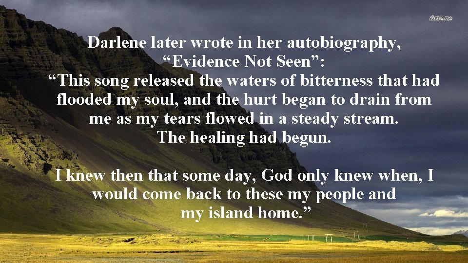  Darlene later wrote in her autobiography, “Evidence Not Seen”: “This song released the