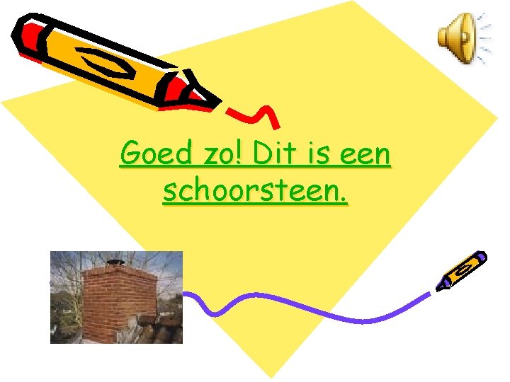 Goed zo! Dit is een schoorsteen. 