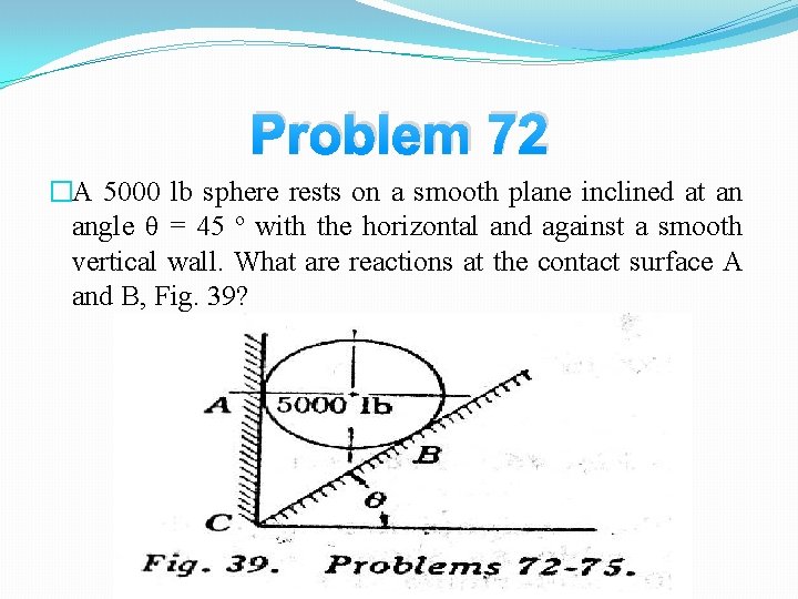 Problem 72 �A 5000 lb sphere rests on a smooth plane inclined at an