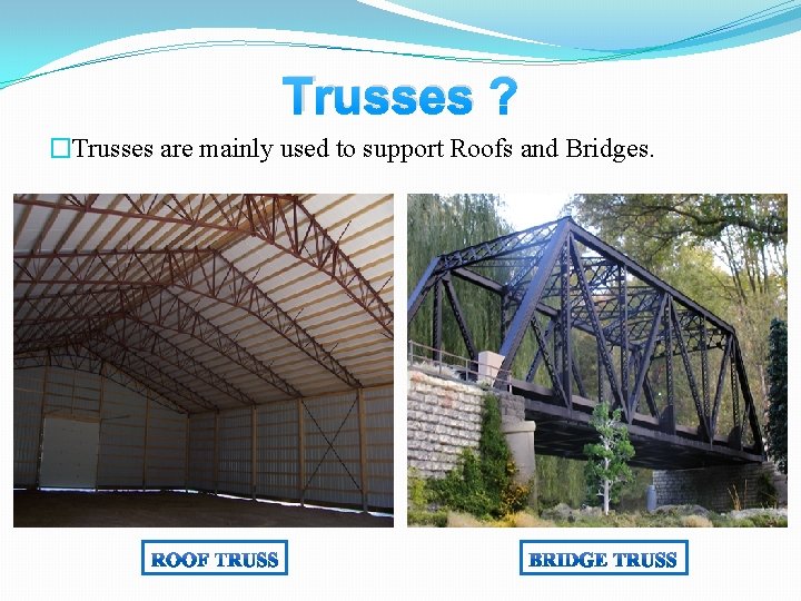Trusses ? �Trusses are mainly used to support Roofs and Bridges. Trusses ? �Trusses are mainly used to support Roofs and Bridges.