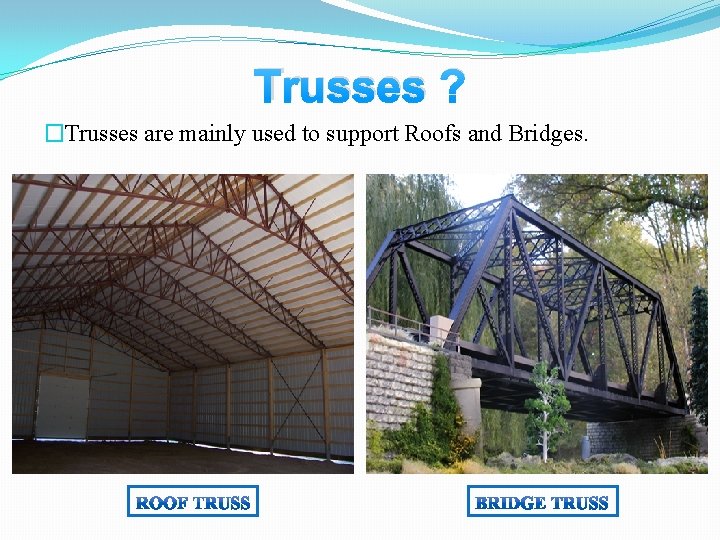 Trusses ? �Trusses are mainly used to support Roofs and Bridges. 