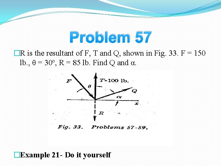 Problem 57 �R is the resultant of F, T and Q, shown in Fig.