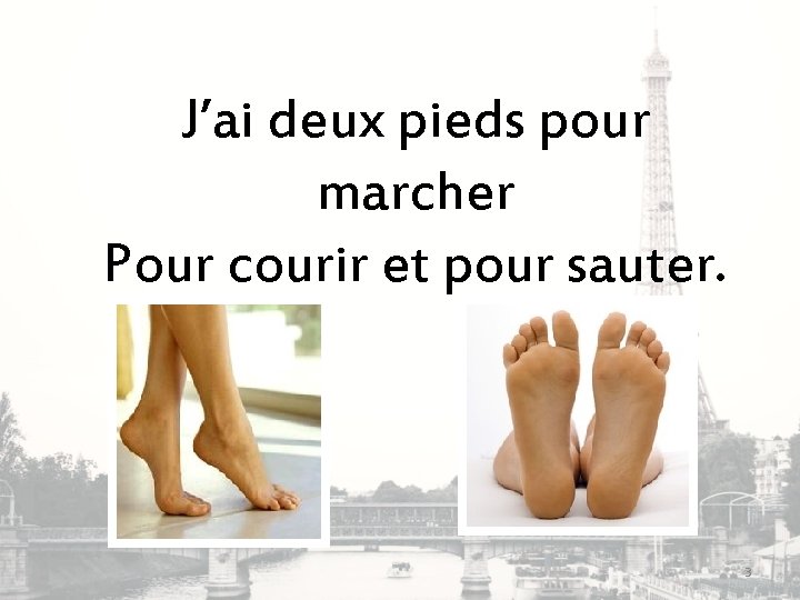 J’ai deux pieds pour marcher Pour courir et pour sauter. 3 