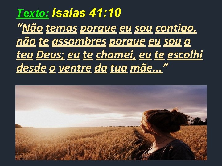 Texto: Isaías 41: 10 “Não temas porque eu sou contigo, não te assombres porque