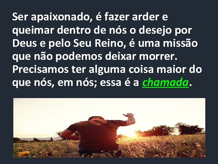 Ser apaixonado, é fazer arder e queimar dentro de nós o desejo por Deus