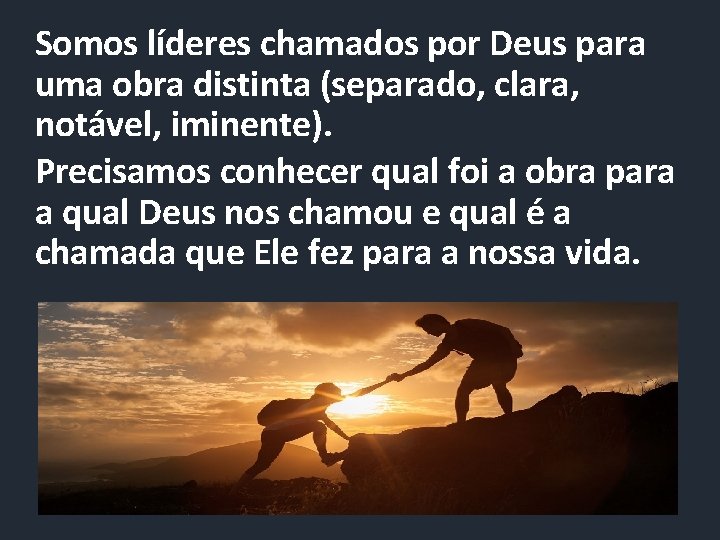 Somos líderes chamados por Deus para uma obra distinta (separado, clara, notável, iminente). Precisamos