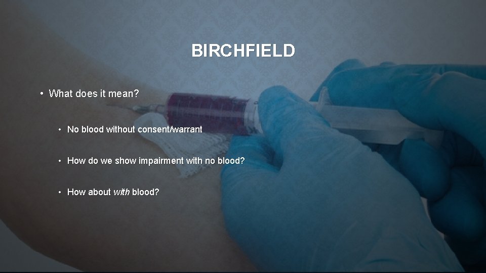 BIRCHFIELD • What does it mean? • No blood without consent/warrant • How do