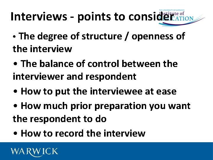 Interviews - points to consider • The degree of structure / openness of the