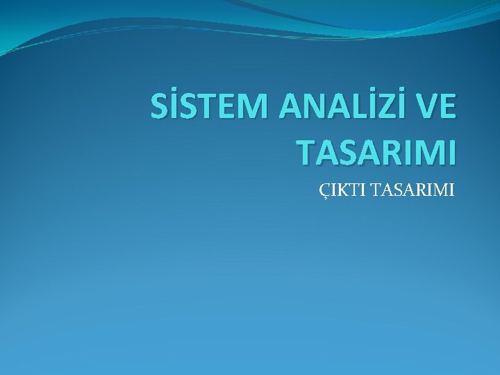 SİSTEM ANALİZİ VE TASARIMI ÇIKTI TASARIMI 