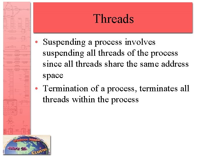 Threads • Suspending a process involves suspending all threads of the process since all