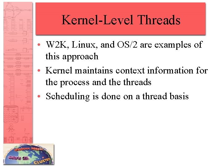 Kernel-Level Threads • W 2 K, Linux, and OS/2 are examples of this approach