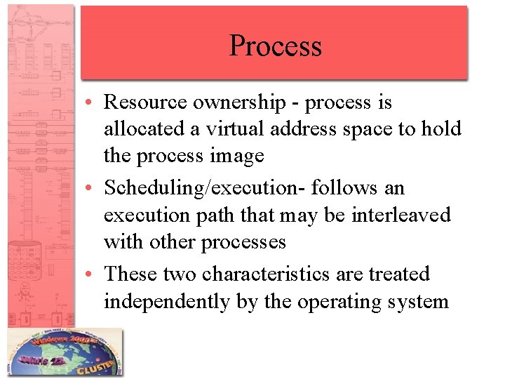 Process • Resource ownership - process is allocated a virtual address space to hold