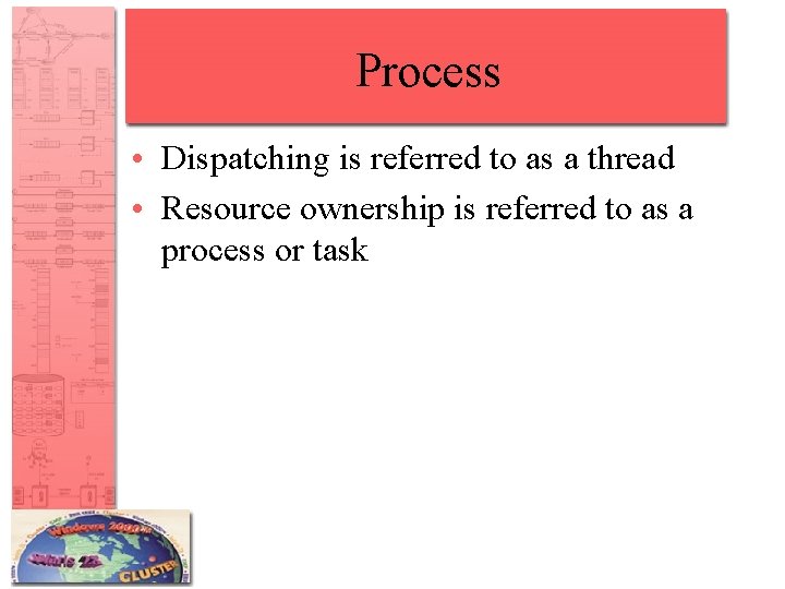 Process • Dispatching is referred to as a thread • Resource ownership is referred