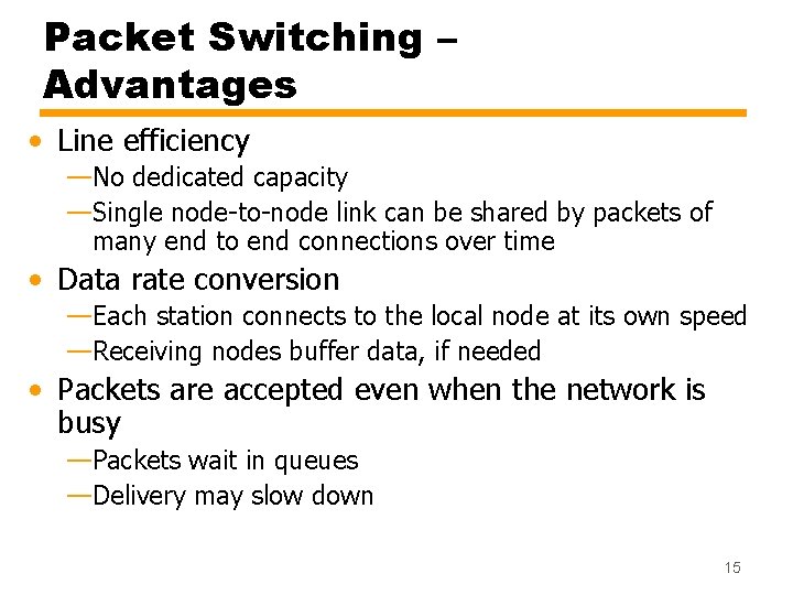 Packet Switching – Advantages • Line efficiency —No dedicated capacity —Single node-to-node link can