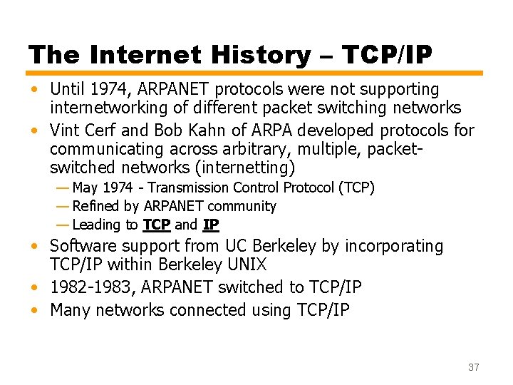 The Internet History – TCP/IP • Until 1974, ARPANET protocols were not supporting internetworking
