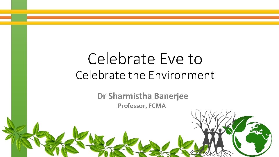 Celebrate Eve to Celebrate the Environment Dr Sharmistha Banerjee Professor, FCMA 