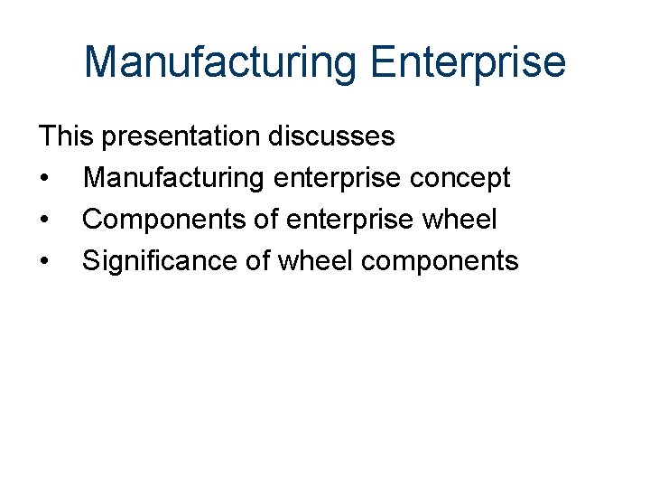 Manufacturing Enterprise This presentation discusses • Manufacturing enterprise concept • Components of enterprise wheel