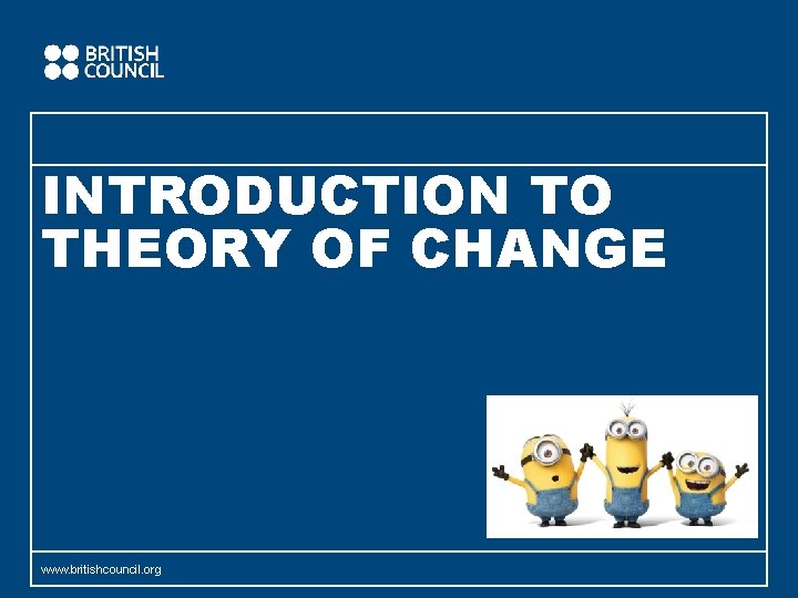 INTRODUCTION TO THEORY OF CHANGE www. britishcouncil. org 